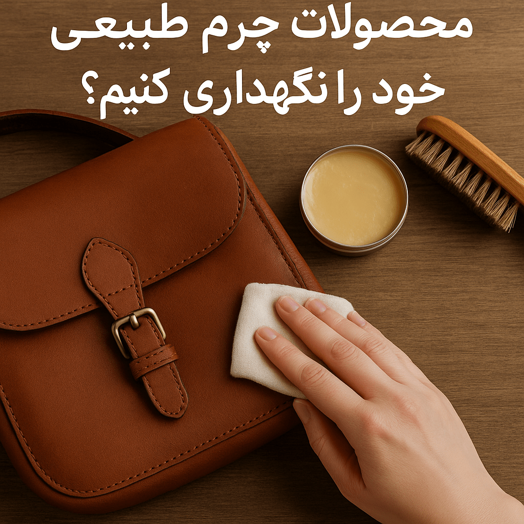 چگونه محصولات چرم طبیعی خود را نگهداری کنیم؟